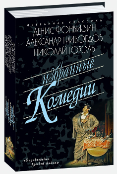 Избранные комедии: Д. Фонвизин. Бригадир, Недоросль. А. Грибоедов. Притворная неверность, Горе от ума. Н. Гоголь. Ревизор, Женитьба